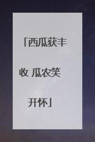 西瓜获丰收 瓜农笑开怀